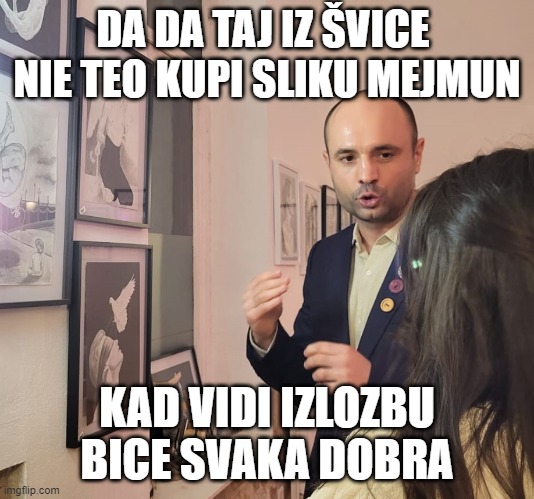 DA DA TAJ IZ ŠVICE  NIE TEO KUPI SLIKU MEJMUN; KAD VIDI IZLOZBU BICE SVAKA DOBRA | made w/ Imgflip meme maker