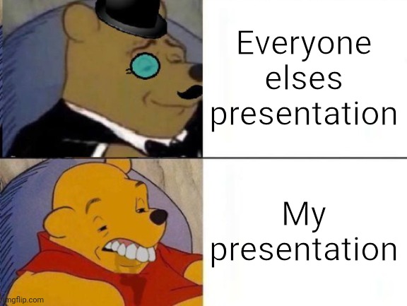 This especially applies to me | Everyone elses presentation; My presentation | image tagged in tuxedo winnie the pooh,oh wow are you actually reading these tags,fun,memes | made w/ Imgflip meme maker