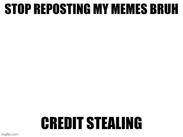 stop stealing my memes!! | made w/ Imgflip meme maker