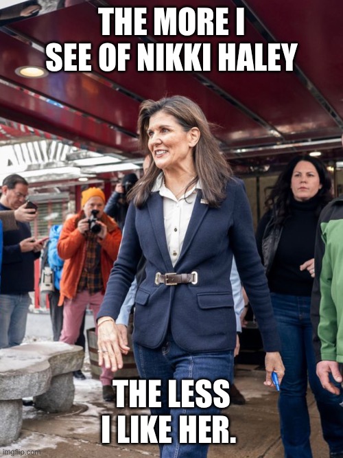 Nikki Haley | THE MORE I SEE OF NIKKI HALEY; THE LESS I LIKE HER. | image tagged in trump,biden,desantis,haley | made w/ Imgflip meme maker
