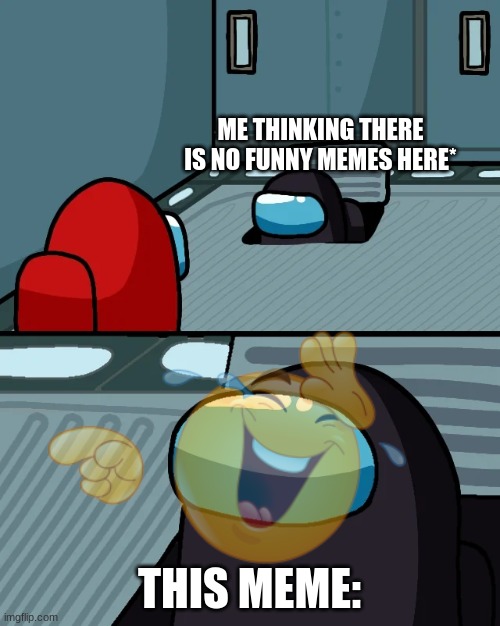 impostor of the vent | ME THINKING THERE IS NO FUNNY MEMES HERE* THIS MEME: | image tagged in impostor of the vent | made w/ Imgflip meme maker