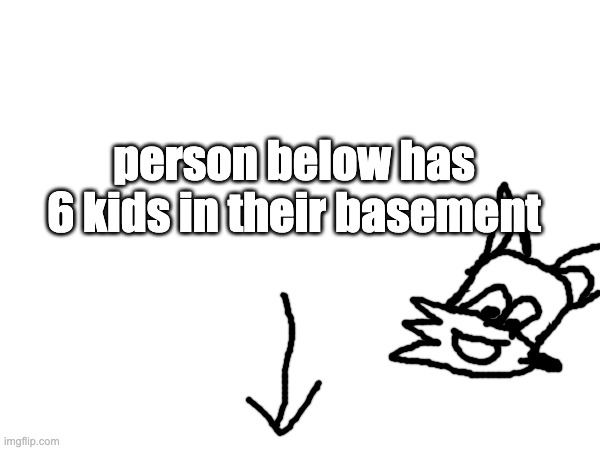 person below has 6 kids in their basement | made w/ Imgflip meme maker