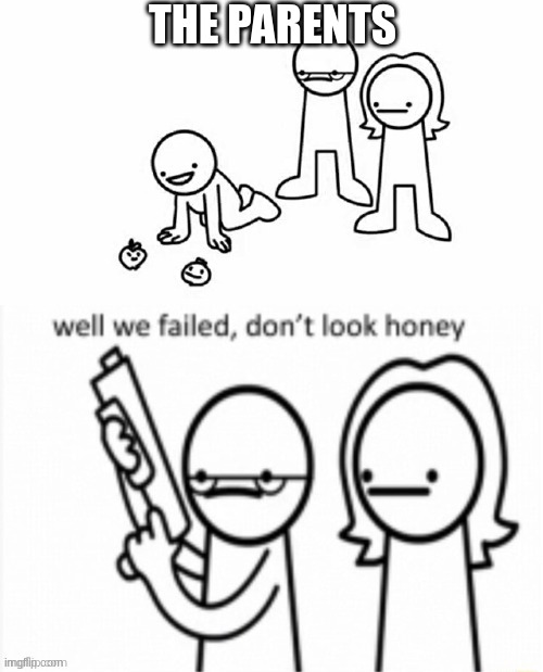 Well we Failed... Don't look Honey | THE PARENTS | image tagged in well we failed don't look honey | made w/ Imgflip meme maker