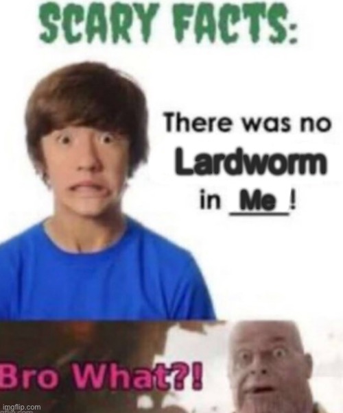 Scary facts | Lardworm; Me | image tagged in scary facts | made w/ Imgflip meme maker