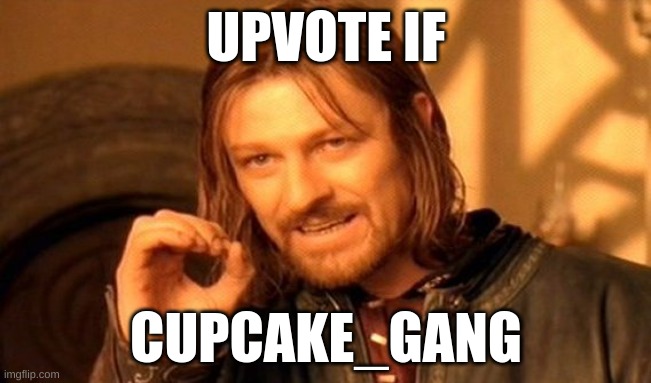 Not Upvote begging you don't have to this is just to promote my stream cupcake_gang | UPVOTE IF; CUPCAKE_GANG | image tagged in memes,one does not simply,streams | made w/ Imgflip meme maker