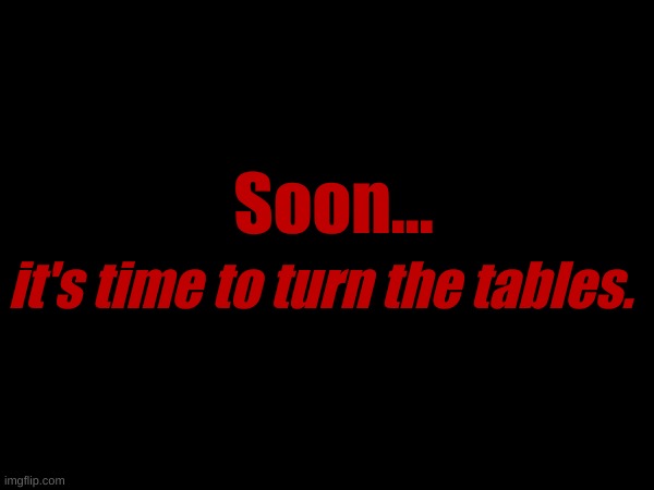 Soon... it's time to turn the tables. | made w/ Imgflip meme maker