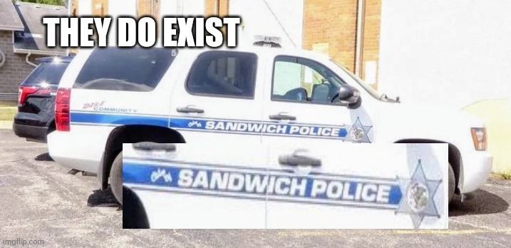 Meanwhile in Sandwich , Illinois | THEY DO EXIST | image tagged in cops,don't worry be happy,fast food,hold the anchovies,criminal minds,make me a sandwich | made w/ Imgflip meme maker