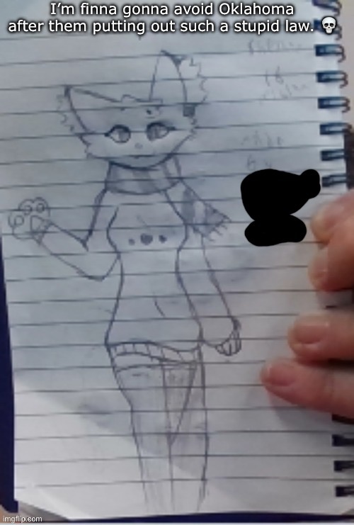 Scarf (drawn by Scarf and one of her irl friends) (BETTER VER)) | I’m finna gonna avoid Oklahoma after them putting out such a stupid law. 💀 | image tagged in scarf drawn by scarf and one of her irl friends better ver | made w/ Imgflip meme maker