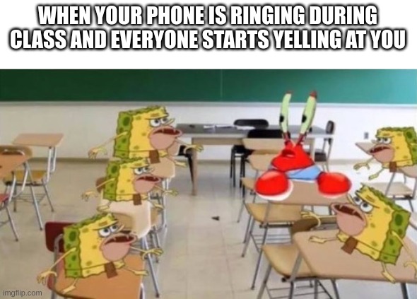 Phone Ringing In Class=Everyone starts yelling at you | WHEN YOUR PHONE IS RINGING DURING CLASS AND EVERYONE STARTS YELLING AT YOU | image tagged in classroom confused krabs and cavebob | made w/ Imgflip meme maker