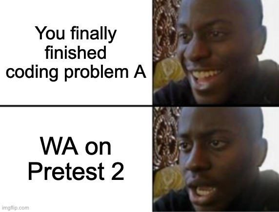 Oh yeah! Oh no... | You finally finished coding problem A; WA on Pretest 2 | image tagged in oh yeah oh no | made w/ Imgflip meme maker