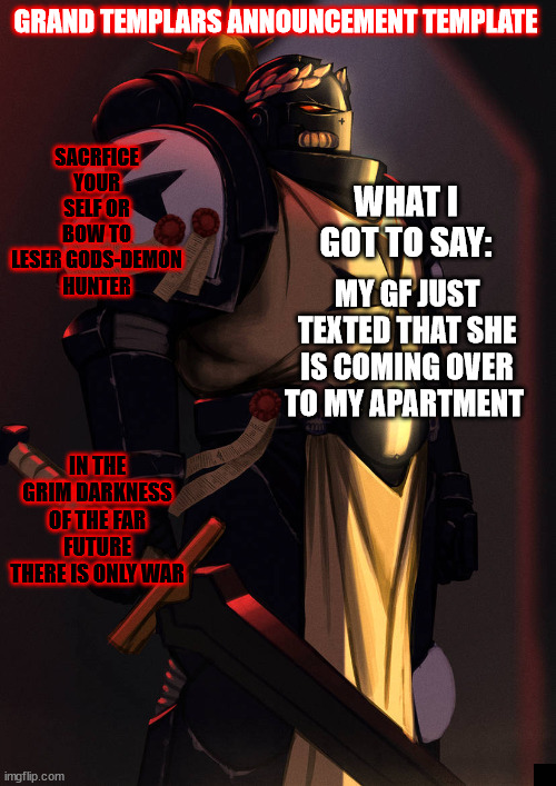grand_templar | MY GF JUST TEXTED THAT SHE IS COMING OVER TO MY APARTMENT | image tagged in grand_templar | made w/ Imgflip meme maker