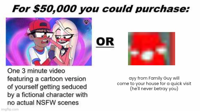 "For $50,000 you could purchase:" | ayy from Family Guy will come to your house for a quick visit
(he'll never betray you) | image tagged in for 50 000 you could purchase | made w/ Imgflip meme maker