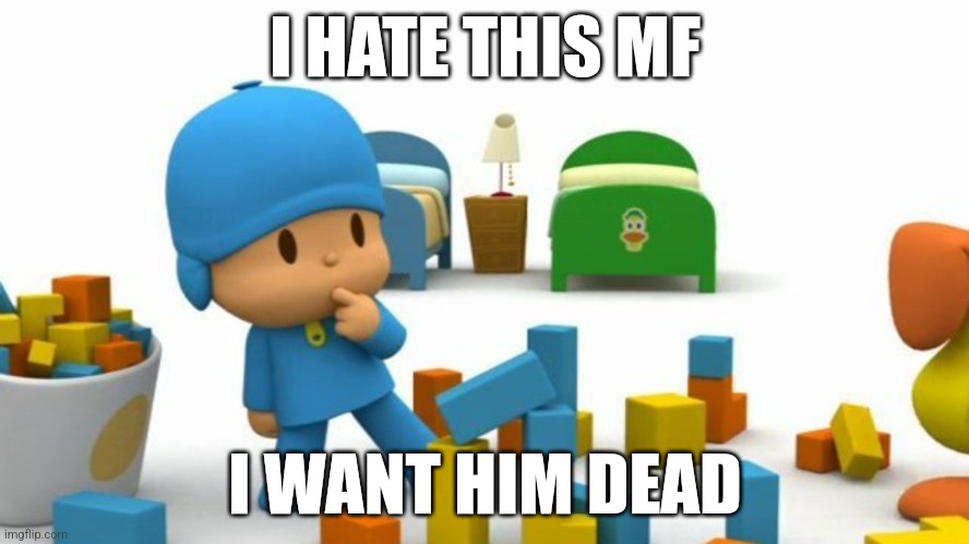 Kill | I HATE THIS MF; I WANT HIM DEAD | image tagged in pokoyoko rebuild | made w/ Imgflip meme maker