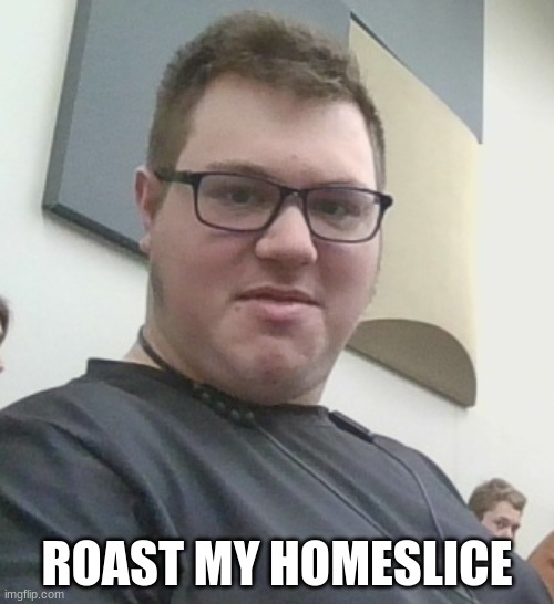 Roast him | ROAST MY HOMESLICE | image tagged in homies,buddy | made w/ Imgflip meme maker