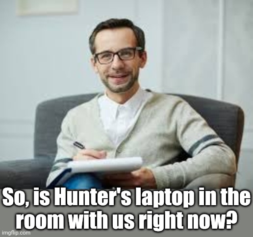 Psychiatrist | So, is Hunter's laptop in the
room with us right now? | image tagged in psychiatrist | made w/ Imgflip meme maker