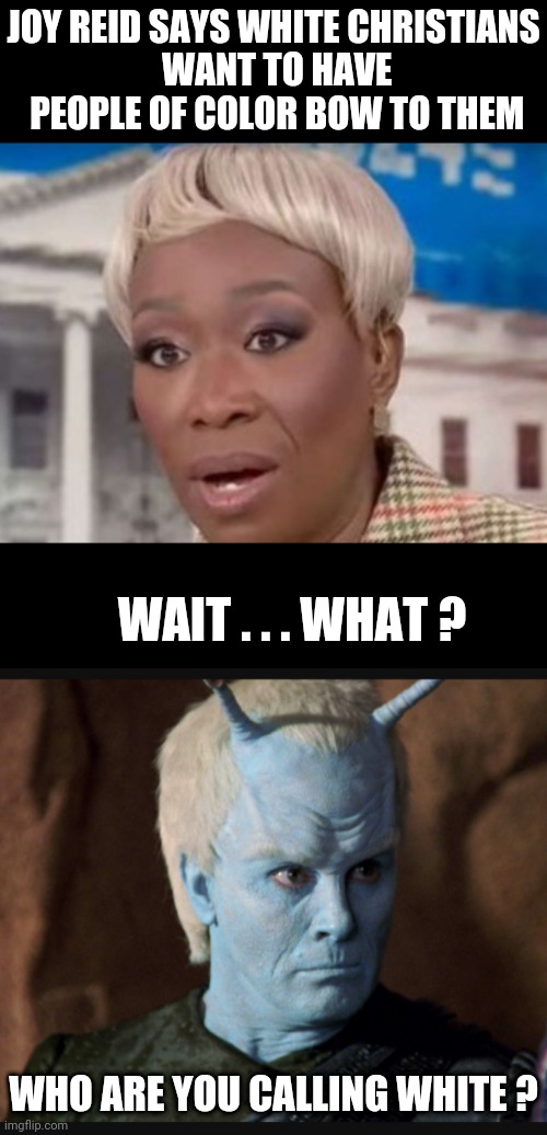 No Joy in Her Heart, Only Hate | JOY REID SAYS WHITE CHRISTIANS
 WANT TO HAVE
 PEOPLE OF COLOR BOW TO THEM; WAIT . . . WHAT ? WHO ARE YOU CALLING WHITE ? | image tagged in leftists,liberals,democrats,nbc,msnbc | made w/ Imgflip meme maker