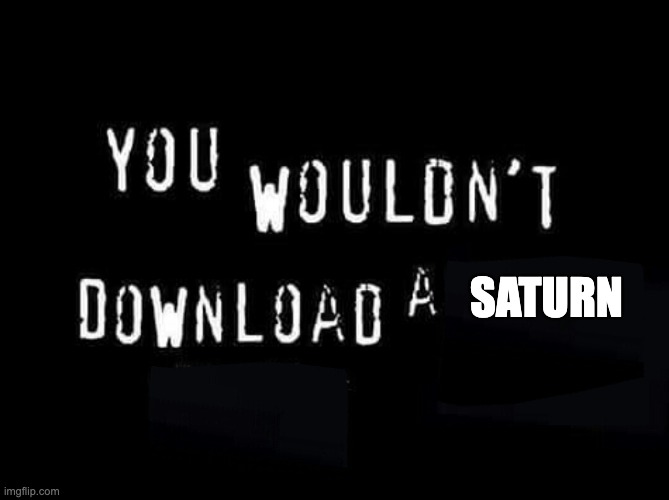 You wouldnt download a | SATURN | image tagged in you wouldnt download a | made w/ Imgflip meme maker