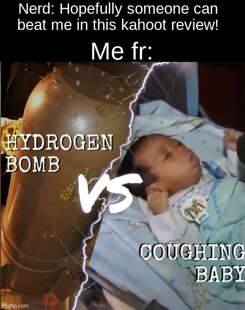Stay bad, Stay sad, and Stay @$$ | Nerd: Hopefully someone can beat me in this kahoot review! Me fr: | image tagged in hydrogen bomb vs coughing baby | made w/ Imgflip meme maker