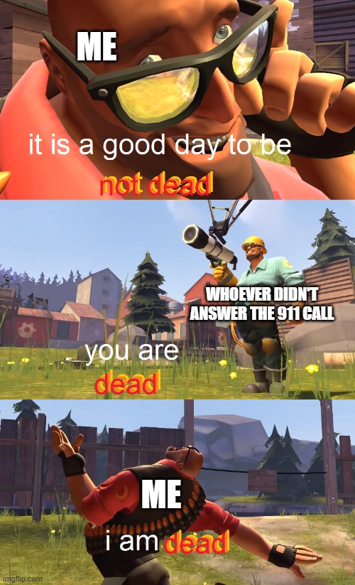 Heavy is dead | WHOEVER DIDN'T ANSWER THE 911 CALL ME ME | image tagged in heavy is dead | made w/ Imgflip meme maker