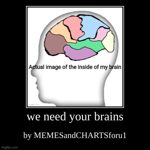 we need your brains | we need your brains | by MEMESandCHARTSforu1 | image tagged in funny,demotivationals | made w/ Imgflip demotivational maker