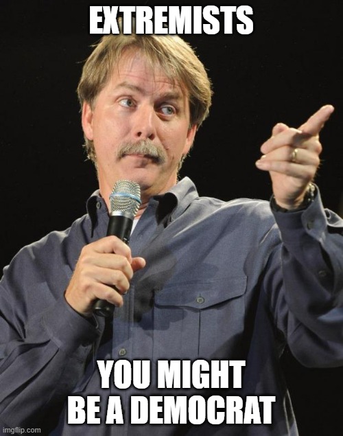 Jeff Foxworthy | EXTREMISTS YOU MIGHT BE A DEMOCRAT | image tagged in jeff foxworthy | made w/ Imgflip meme maker