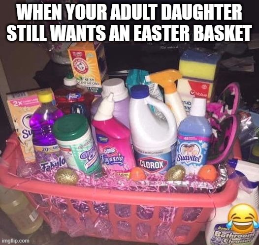 Happy Easter | WHEN YOUR ADULT DAUGHTER STILL WANTS AN EASTER BASKET | image tagged in memes,funny | made w/ Imgflip meme maker