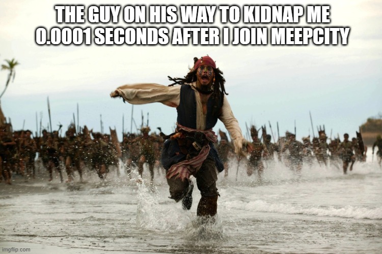 meepcity average day: | THE GUY ON HIS WAY TO KIDNAP ME 0.0001 SECONDS AFTER I JOIN MEEPCITY | image tagged in captain jack sparrow running,roblox meme,roblox,meepcity | made w/ Imgflip meme maker
