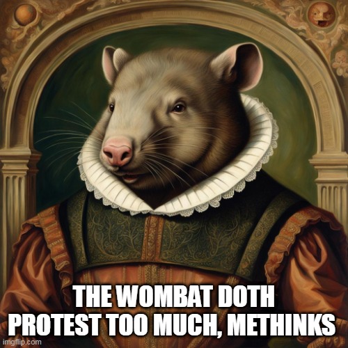 The wombat doth protest too much, methinks | THE WOMBAT DOTH PROTEST TOO MUCH, METHINKS | image tagged in wombat | made w/ Imgflip meme maker