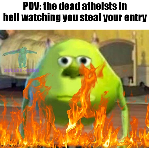 Monsters Inc | POV: the dead atheists in hell watching you steal your entry | image tagged in monsters inc | made w/ Imgflip meme maker
