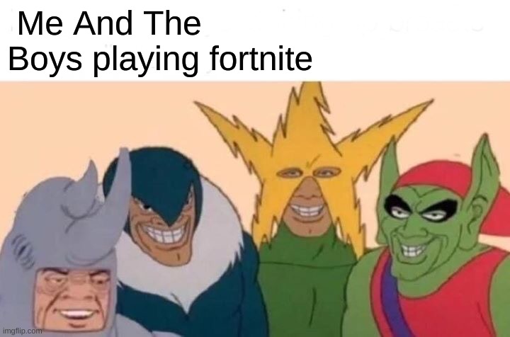 .. | Me And The Boys playing fortnite | image tagged in memes,me and the boys | made w/ Imgflip meme maker
