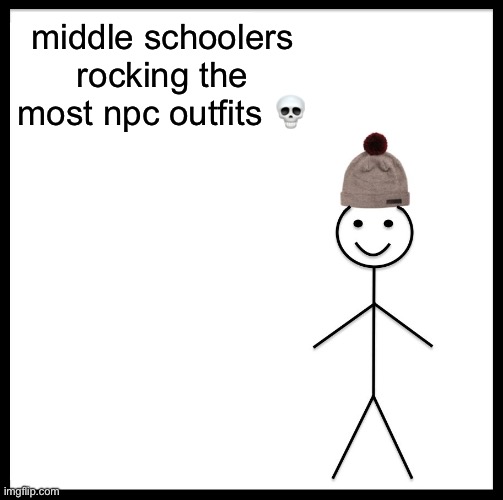 the style is ass | middle schoolers rocking the most npc outfits 💀 | image tagged in memes,be like bill | made w/ Imgflip meme maker
