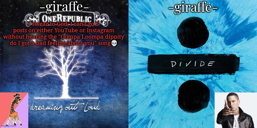 -giraffe- shared template | I swear to God, I can't go 5 posts on either YouTube or Instagram without hearing the "Oompa Loompa dippity do I got a bad feeling about you" song💀 | image tagged in -giraffe- shared template | made w/ Imgflip meme maker
