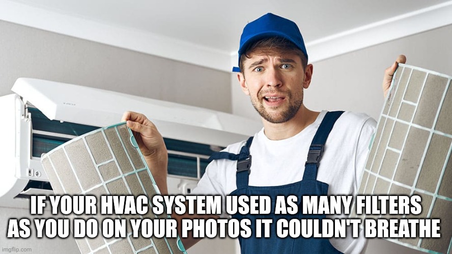 Photo filters | IF YOUR HVAC SYSTEM USED AS MANY FILTERS AS YOU DO ON YOUR PHOTOS IT COULDN'T BREATHE | image tagged in memes | made w/ Imgflip meme maker