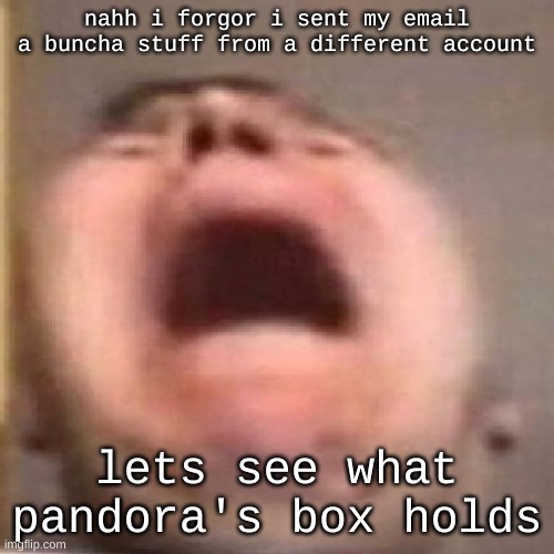 im checking inbox and i don think it came through | nahh i forgor i sent my email a buncha stuff from a different account; lets see what pandora's box holds | image tagged in nikocado scream | made w/ Imgflip meme maker