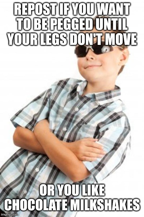 cool kid stock photo | REPOST IF YOU WANT TO BE PEGGED UNTIL YOUR LEGS DON'T MOVE; OR YOU LIKE CHOCOLATE MILKSHAKES | image tagged in cool kid stock photo | made w/ Imgflip meme maker