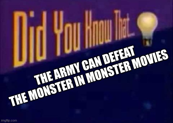 Did you know that... | THE ARMY CAN DEFEAT THE MONSTER IN MONSTER MOVIES | image tagged in did you know that | made w/ Imgflip meme maker