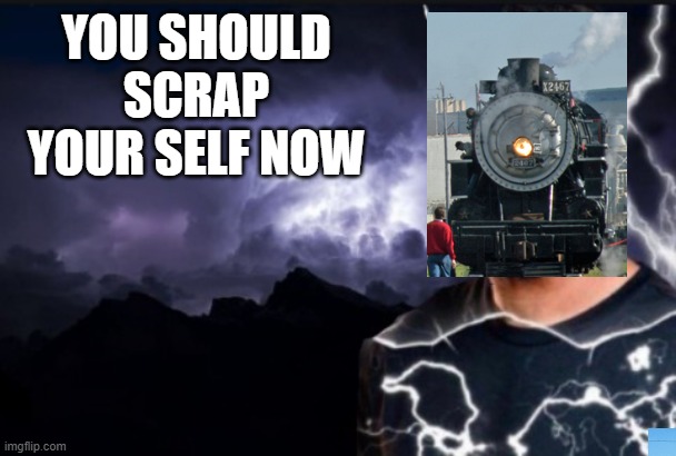do it | YOU SHOULD SCRAP YOUR SELF NOW | image tagged in you should kill yourself now | made w/ Imgflip meme maker
