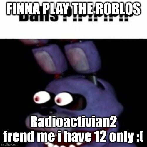 fnaf bonnie balls | FINNA PLAY THE ROBLOS; Radioactivian2 frend me i have 12 only :( | image tagged in fnaf bonnie balls | made w/ Imgflip meme maker