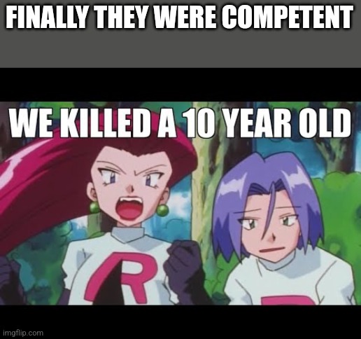 It was all Jesse, James is too innocent | FINALLY THEY WERE COMPETENT | image tagged in we killed a 10 year old | made w/ Imgflip meme maker