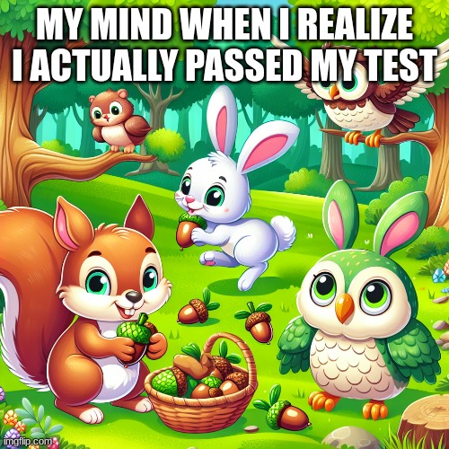 MY MIND WHEN I REALIZE I ACTUALLY PASSED MY TEST | image tagged in animals | made w/ Imgflip meme maker