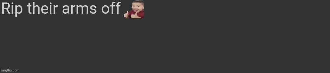 Comment template | Rip their arms off | image tagged in comment template | made w/ Imgflip meme maker