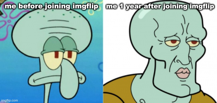 squidward glow up | me 1 year after joining imgflip; me before joining imgflip | image tagged in squidward glow up | made w/ Imgflip meme maker