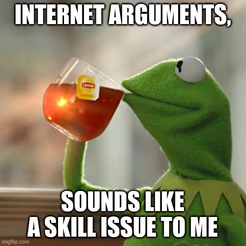 But That's None Of My Business Meme | INTERNET ARGUMENTS, SOUNDS LIKE A SKILL ISSUE TO ME | image tagged in memes,but that's none of my business,kermit the frog | made w/ Imgflip meme maker