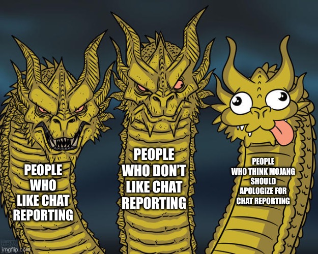 Why | PEOPLE WHO DON’T LIKE CHAT REPORTING; PEOPLE WHO THINK MOJANG SHOULD APOLOGIZE FOR CHAT REPORTING; PEOPLE WHO LIKE CHAT REPORTING | image tagged in three-headed dragon | made w/ Imgflip meme maker