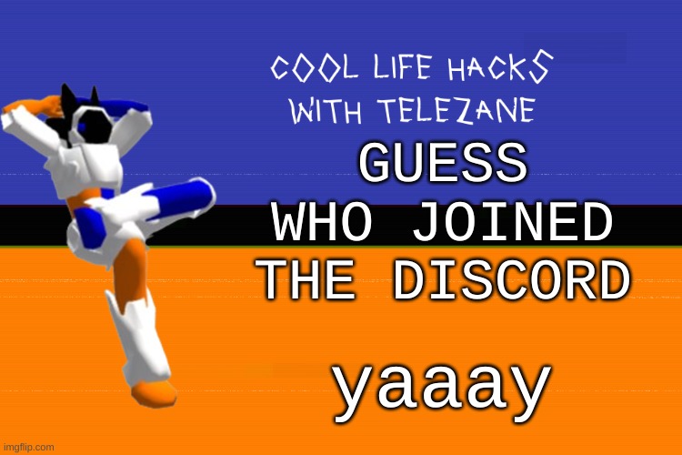 yaaay | GUESS WHO JOINED THE DISCORD; yaaay | image tagged in cool life hacks with telezane | made w/ Imgflip meme maker