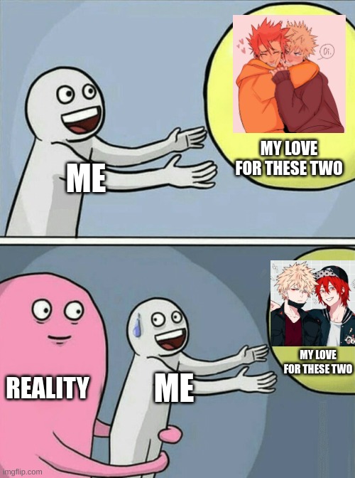 I am unhealthily in love with them | MY LOVE FOR THESE TWO; ME; MY LOVE FOR THESE TWO; REALITY; ME | image tagged in memes,running away balloon,i got the art from google,am i allowed to ship characters or not | made w/ Imgflip meme maker