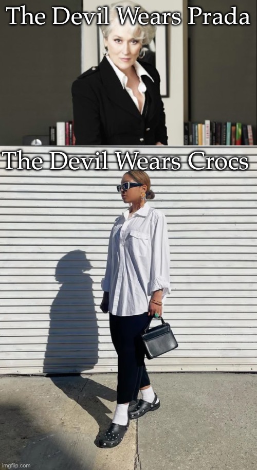 The Devil Wears | The Devil Wears Prada; The Devil Wears Crocs | image tagged in meryl devil wears prada,crocs | made w/ Imgflip meme maker