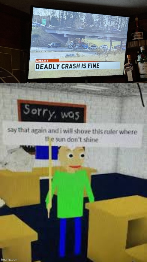 "FINE" | image tagged in say that again baldi,crash,deadly,news,you had one job,memes | made w/ Imgflip meme maker