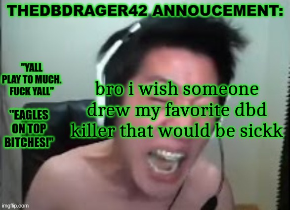 thedbdrager42s annoucement template | bro i wish someone drew my favorite dbd killer that would be sickk | image tagged in thedbdrager42s annoucement template | made w/ Imgflip meme maker