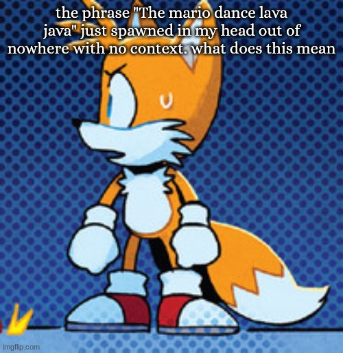 tails nervous | the phrase "The mario dance lava java" just spawned in my head out of nowhere with no context. what does this mean | image tagged in tails nervous | made w/ Imgflip meme maker